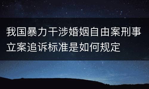 我国暴力干涉婚姻自由案刑事立案追诉标准是如何规定