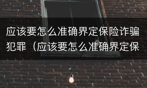 应该要怎么准确界定保险诈骗犯罪（应该要怎么准确界定保险诈骗犯罪主体）