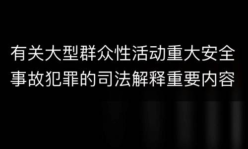 有关大型群众性活动重大安全事故犯罪的司法解释重要内容包括什么
