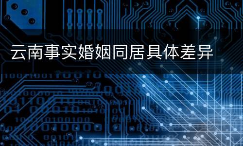 云南事实婚姻同居具体差异