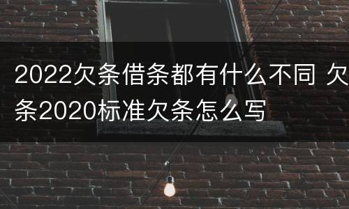 2022欠条借条都有什么不同 欠条2020标准欠条怎么写