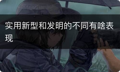 实用新型和发明的不同有啥表现