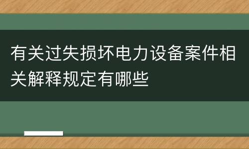 有关过失损坏电力设备案件相关解释规定有哪些