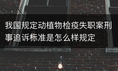 我国规定动植物检疫失职案刑事追诉标准是怎么样规定