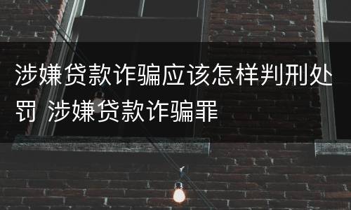 涉嫌贷款诈骗应该怎样判刑处罚 涉嫌贷款诈骗罪