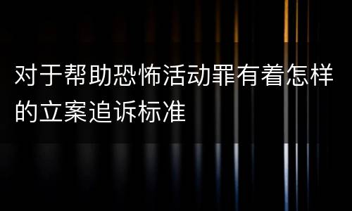 对于帮助恐怖活动罪有着怎样的立案追诉标准
