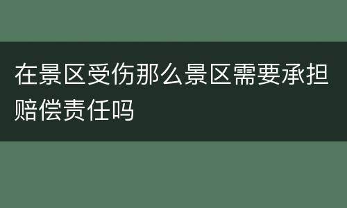 在景区受伤那么景区需要承担赔偿责任吗