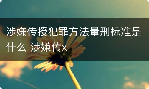 涉嫌传授犯罪方法量刑标准是什么 涉嫌传x