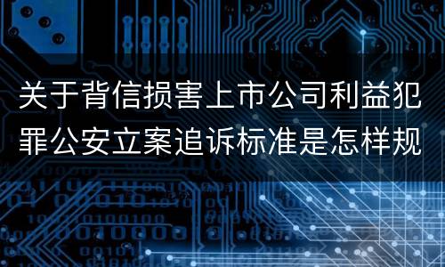 关于背信损害上市公司利益犯罪公安立案追诉标准是怎样规定
