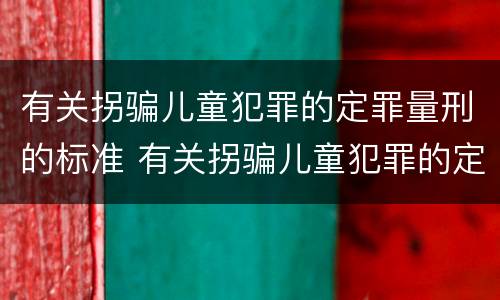 有关拐骗儿童犯罪的定罪量刑的标准 有关拐骗儿童犯罪的定罪量刑的标准有哪些
