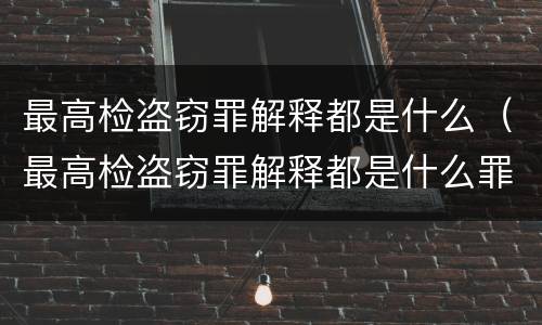 最高检盗窃罪解释都是什么（最高检盗窃罪解释都是什么罪名）