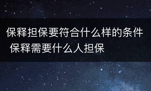 保释担保要符合什么样的条件 保释需要什么人担保