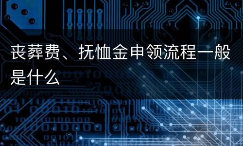 丧葬费、抚恤金申领流程一般是什么