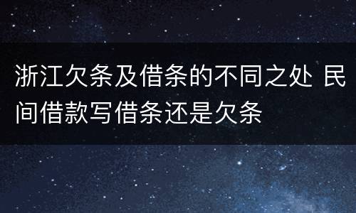 浙江欠条及借条的不同之处 民间借款写借条还是欠条