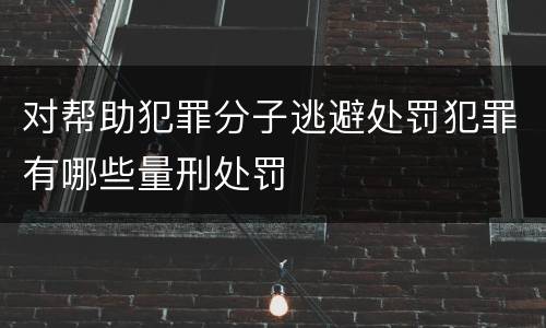 对帮助犯罪分子逃避处罚犯罪有哪些量刑处罚