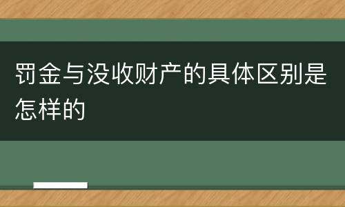 罚金与没收财产的具体区别是怎样的