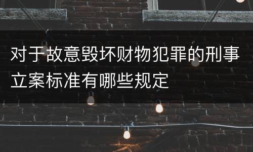 对于故意毁坏财物犯罪的刑事立案标准有哪些规定