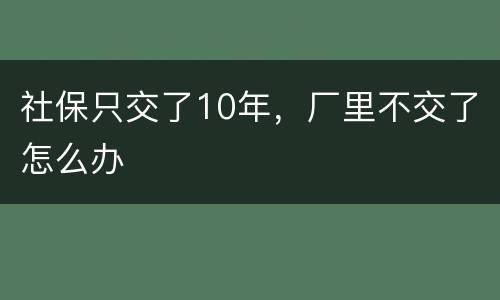 社保只交了10年，厂里不交了怎么办