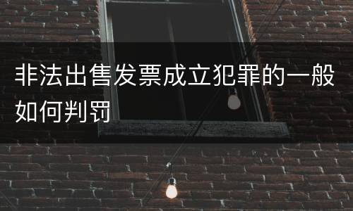 非法出售发票成立犯罪的一般如何判罚
