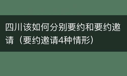 四川该如何分别要约和要约邀请（要约邀请4种情形）