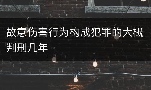 故意伤害行为构成犯罪的大概判刑几年