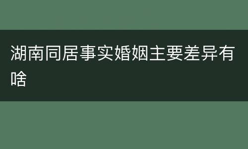 湖南同居事实婚姻主要差异有啥