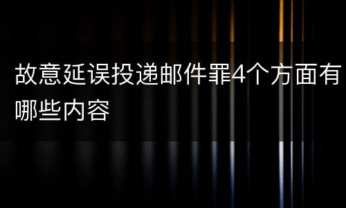 故意延误投递邮件罪4个方面有哪些内容