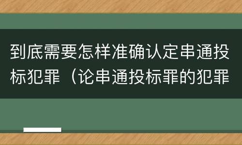 到底需要怎样准确认定串通投标犯罪（论串通投标罪的犯罪情节的认定）