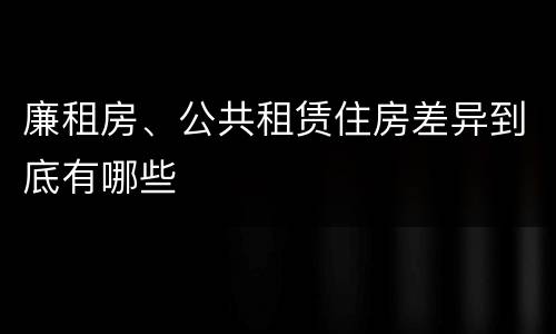廉租房、公共租赁住房差异到底有哪些