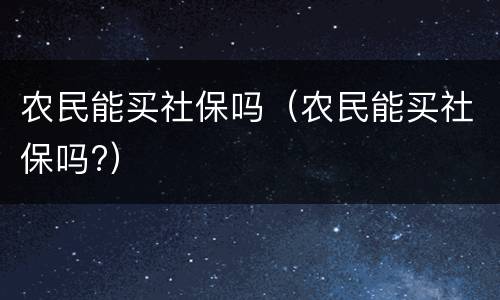 农民能买社保吗（农民能买社保吗?）