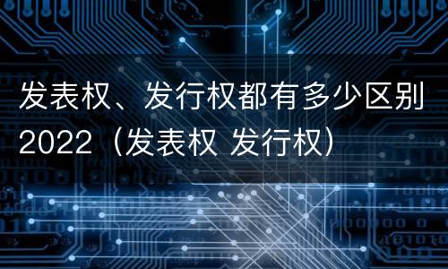 发表权、发行权都有多少区别2022（发表权 发行权）