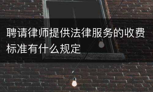 聘请律师提供法律服务的收费标准有什么规定