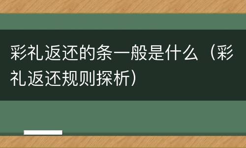 彩礼返还的条一般是什么（彩礼返还规则探析）
