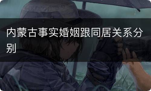 内蒙古事实婚姻跟同居关系分别