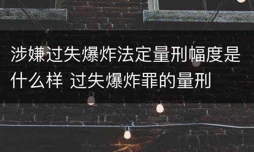 涉嫌过失爆炸法定量刑幅度是什么样 过失爆炸罪的量刑