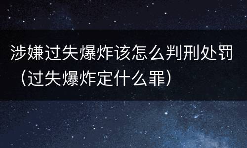 涉嫌过失爆炸该怎么判刑处罚（过失爆炸定什么罪）