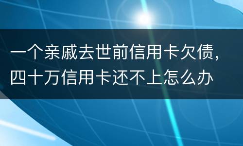 一个亲戚去世前信用卡欠债，四十万信用卡还不上怎么办