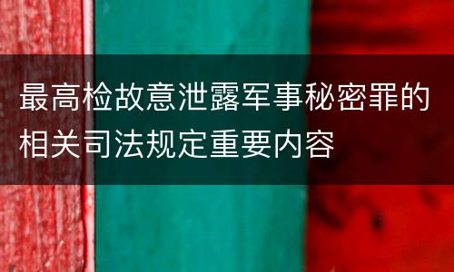最高检故意泄露军事秘密罪的相关司法规定重要内容