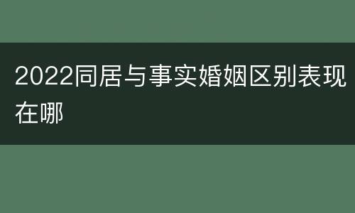2022同居与事实婚姻区别表现在哪