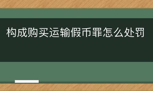 构成购买运输假币罪怎么处罚