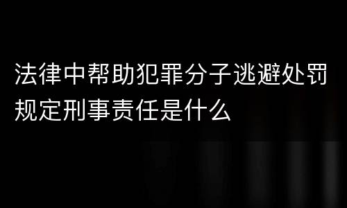 法律中帮助犯罪分子逃避处罚规定刑事责任是什么