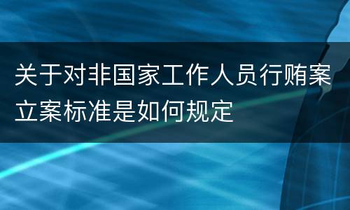 关于对非国家工作人员行贿案立案标准是如何规定