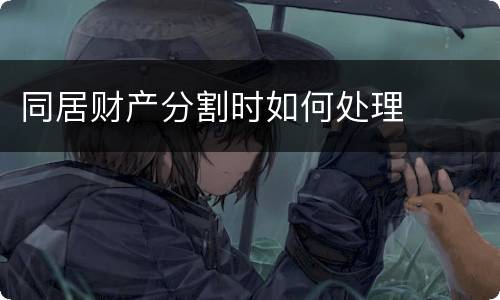 同居财产分割时如何处理
