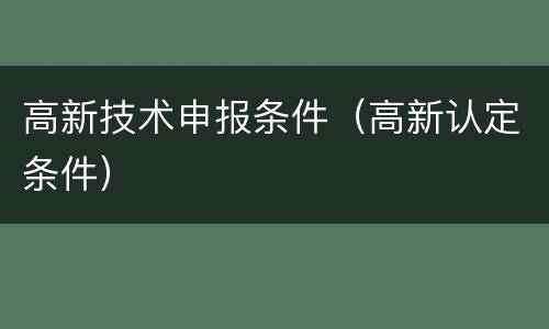 高新技术申报条件（高新认定条件）