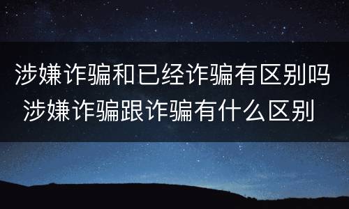 涉嫌诈骗和已经诈骗有区别吗 涉嫌诈骗跟诈骗有什么区别