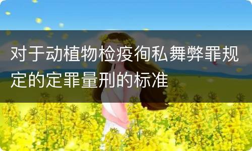 对于动植物检疫徇私舞弊罪规定的定罪量刑的标准