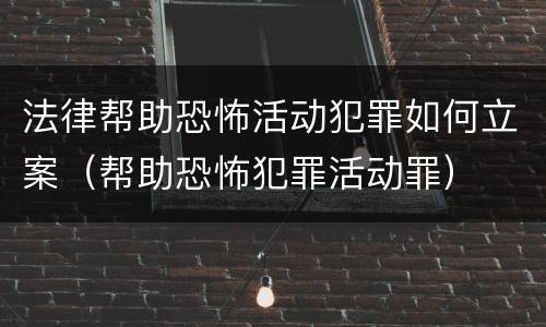 法律帮助恐怖活动犯罪如何立案（帮助恐怖犯罪活动罪）