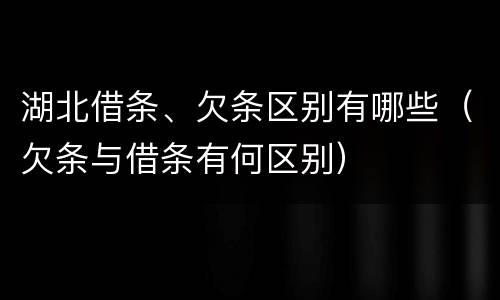 湖北借条、欠条区别有哪些（欠条与借条有何区别）