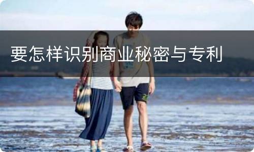 要怎样识别商业秘密与专利