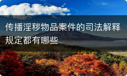 传播淫秽物品案件的司法解释规定都有哪些